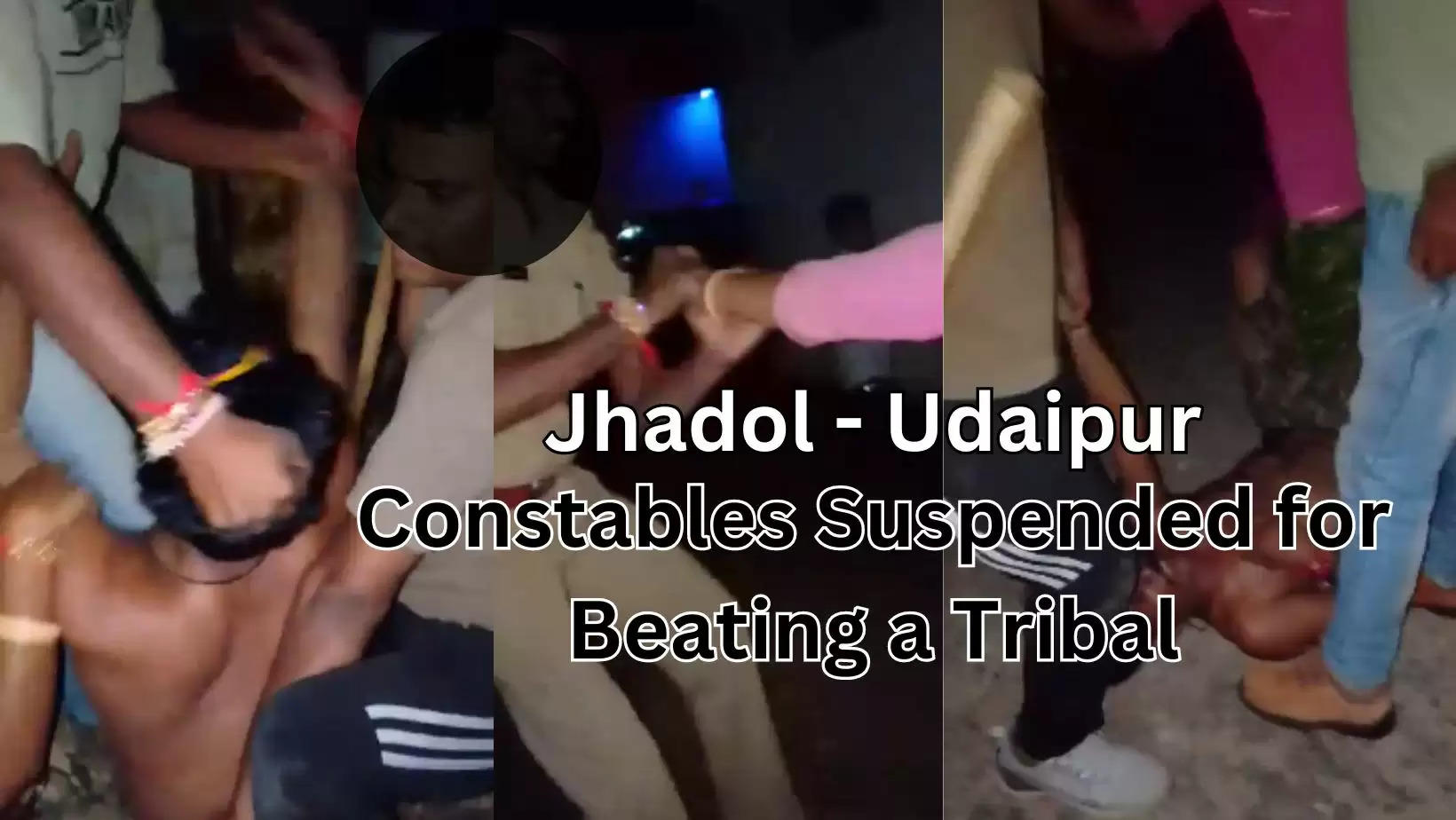 Three Constables Suspended at Jhadol near Udaipur following a viral video showing them beating up a tribal man at a village in Jhadol