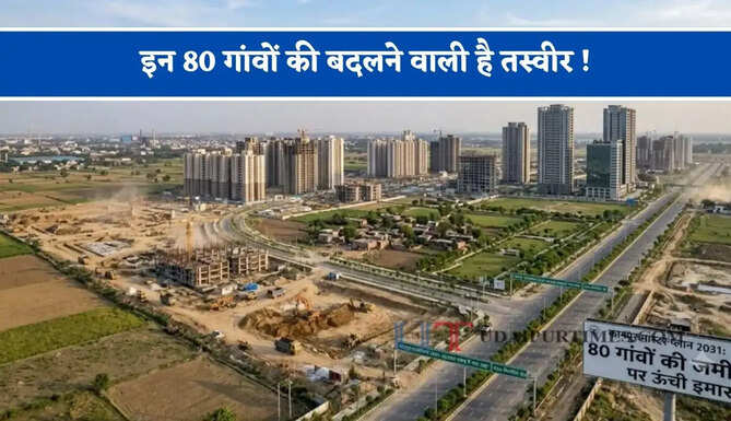 इन 80 गांवों की बदलने वाली है तस्वीर ! 45 एकड़ जमीन पर यहां बनेगी ऊंची इमारतें&nbsp;