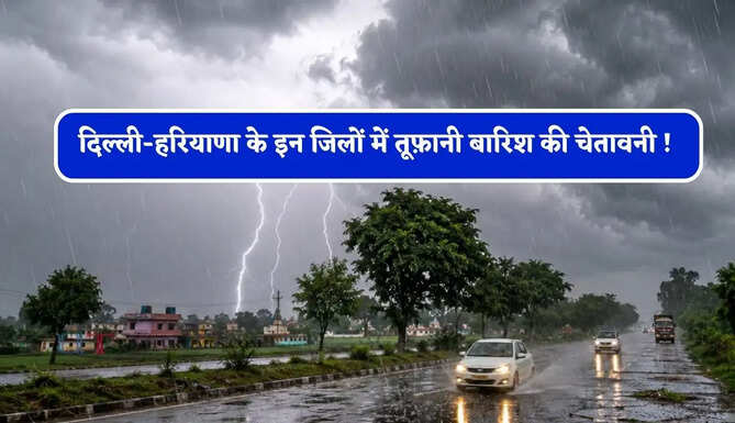 दिल्ली-हरियाणा के इन जिलों में तूफ़ानी बारिश की चेतावनी ! देखें नई मौसम रिपोर्ट&nbsp;