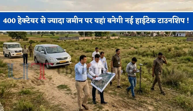 400 हेक्टेयर से ज्यादा जमीन पर यहां बनेगी नई हाईटेक टाउनशिप ! जाने क्या-क्या मिलेंगी सुविधाएं ?