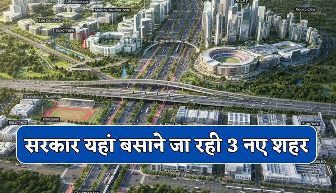 सरकार यहां बसाने जा रही 3 नए शहर, 3500 करोड़ के प्रोजेक्ट से युवाओं को मिलेगा रोजगार