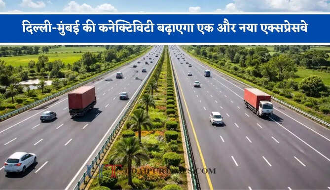 दिल्ली-मुंबई की कनेक्टिविटी बढ़ाएगा एक और नया एक्सप्रेसवे, जाने किन-किन शहरों को मिलेगा फायदा ?