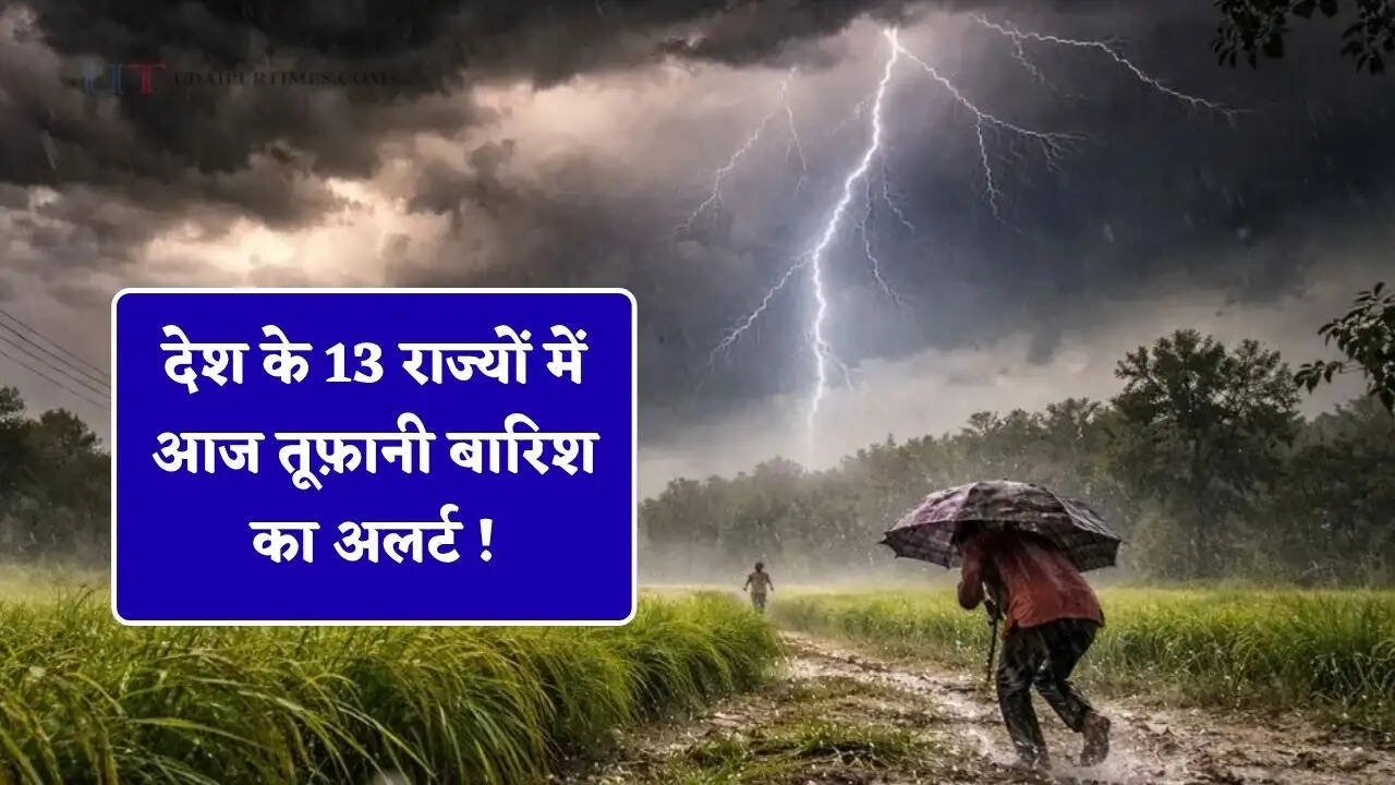  देश के 13 राज्यों में आज तूफ़ानी बारिश का अलर्ट ! देखें आज का मौसम पूर्वानुमान