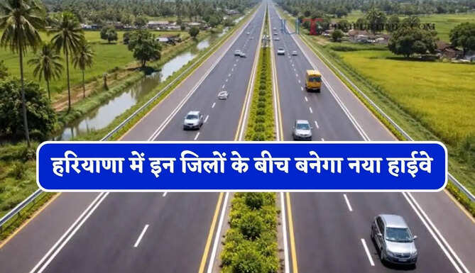 हरियाणा में इन जिलों के बीच बनेगा नया हाईवे, जमीनों का होगा अधिग्रहण