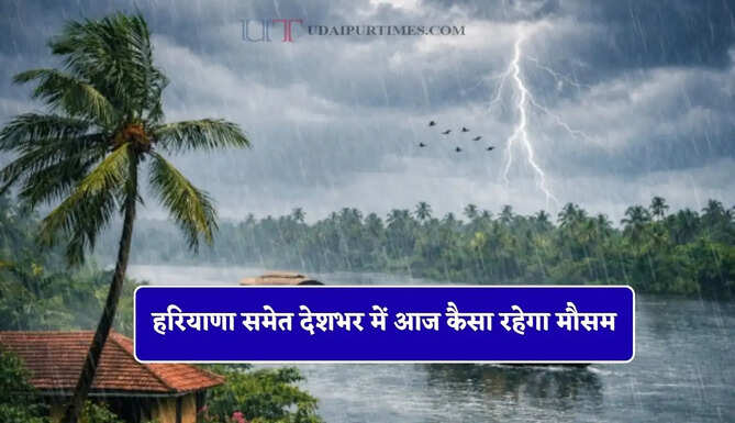 हरियाणा समेत देशभर में आज कैसा रहेगा मौसम, देखें नया मौसम पूर्वानुमान&nbsp;