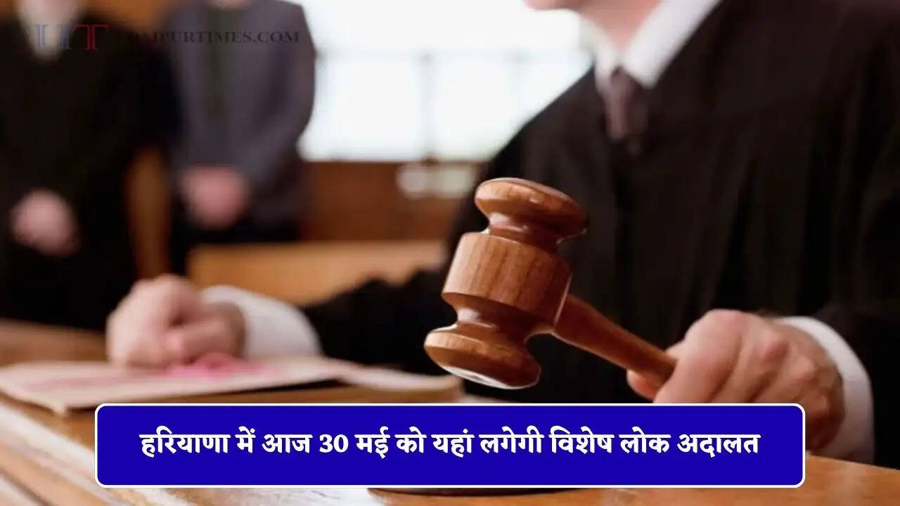 हरियाणा में आज 30 मई को यहां लगेगी विशेष लोक अदालत, इन मामलों का होगा निपटारा