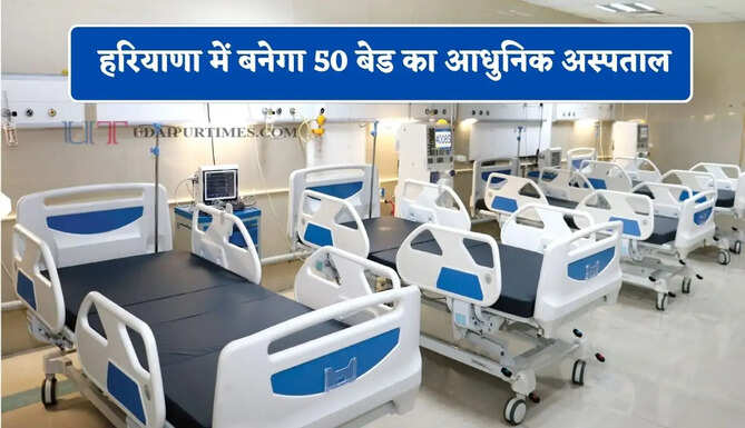 &nbsp;हरियाणा में बनेगा 50 बेड का आधुनिक अस्पताल, लोगों को मिलेगी बेहतर सुविधाएं&nbsp;