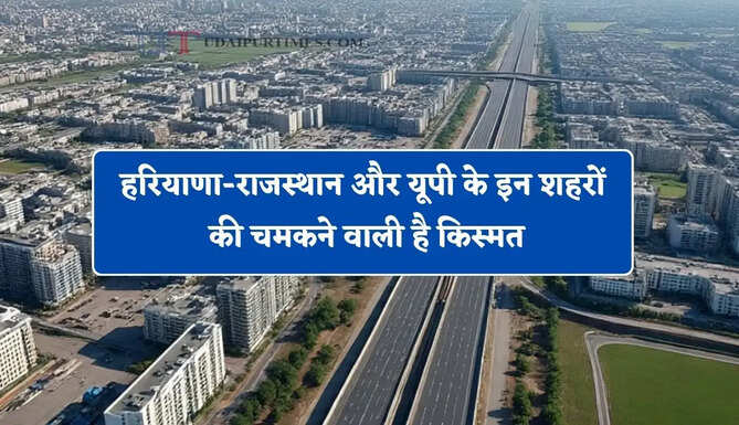 हरियाणा-राजस्थान और यूपी के इन शहरों की चमकने वाली है किस्मत, सरकार ने तैयार किया ये मेगा प्लान ?