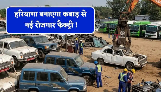हरियाणा बनाएगा कबाड़ से नई रोजगार फैक्ट्री ! पुरानी गाड़ियां बनेगी खजाना, जाने सरकार का पूरा प्लान ?
