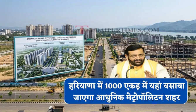 हरियाणा में यहां बसाया जाएगा आधुनिक मेट्रोपॉलिटन शहर, कई गांवों की 1000 एकड़ में बनेंगे 7 नए सेक्टर