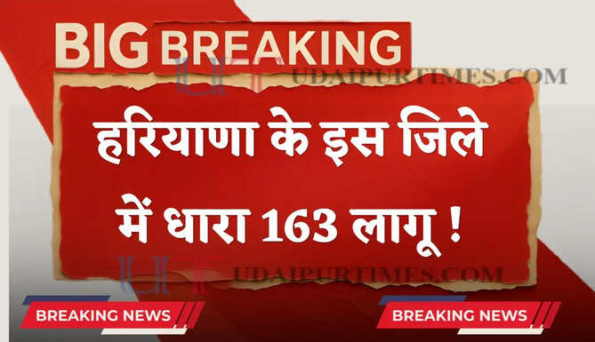 हरियाणा के इस जिले में धारा 163 लागू ! जाने वजह ?