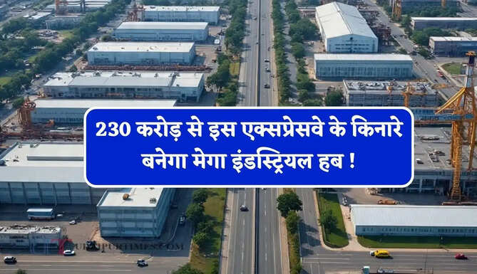 230 करोड़ से इस एक्सप्रेसवे के किनारे बनेगा मेगा इंडस्ट्रियल हब ! लोगों को मिलेगा रोजगार&nbsp;