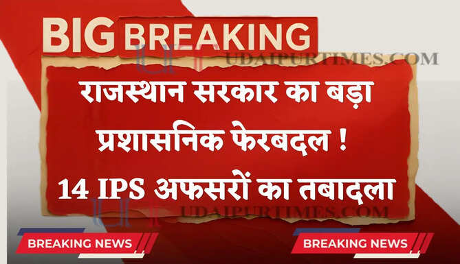 राजस्थान में बड़ा प्रशासनिक फेरबदल ! 14 IPS अफसरों का तबादला, देखें लिस्ट