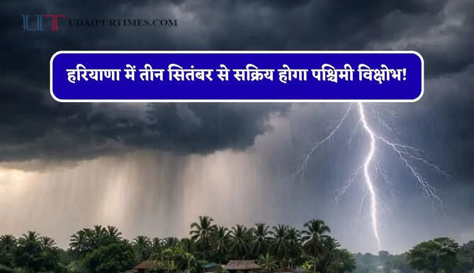 हरियाणा में तीन सितंबर से सक्रिय होगा पश्चिमी विक्षोभ! IMD का अलर्ट, देखें नई मौसम रिपोर्ट&nbsp;