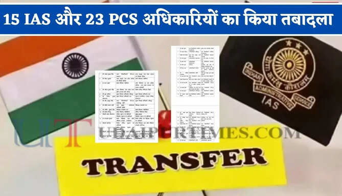 15 IAS और 23 PCS अधिकारियों का किया तबादला, देखें पूरी लिस्ट&nbsp;