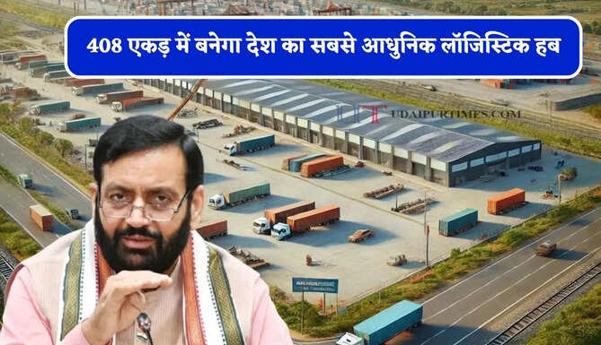 408 एकड़ में बनेगा देश का सबसे आधुनिक लॉजिस्टिक हब, औद्योगिक निवेश को मिलेगा बड़ा बढ़ावा&nbsp;