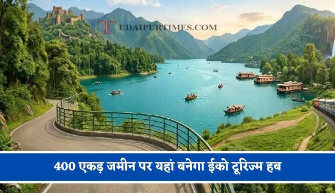 400 एकड़ जमीन पर यहां बनेगा ईको टूरिज्म हब, वर्ल्ड क्लास सुविधाओं के साथ युवाओं को मिलेगा रोजगार
