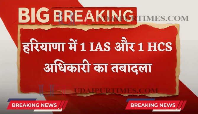हरियाणा में 1 IAS और एक HCS अधिकारी का तबादला, देखें क्या मिली नई जिम्मेदारी ?