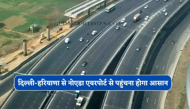दिल्ली-हरियाणा से नोएडा एयरपोर्ट से पहुंचना होगा आसान, नए एलिवेटेड एक्सप्रेसवे को मिली मंजूरी