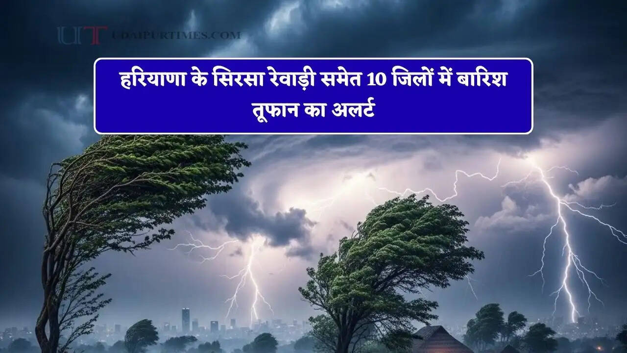 हरियाणा के सिरसा रेवाड़ी समेत 10 जिलों में बारिश तूफान का अलर्ट, देखें आज कहां कहां होगी बारिश ?