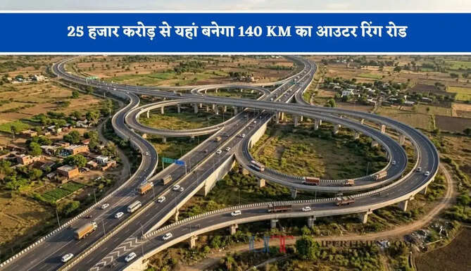 25 हजार करोड़ से यहां बनेगा 140 KM का आउटर रिंग रोड, जाने क्या-क्या मिलेगी सुविधा ?