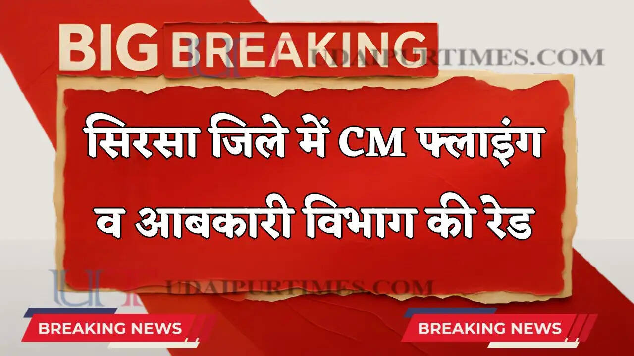 Haryana : सिरसा जिले में CM फ्लाइंग व आबकारी विभाग की रेड, जाने वजह ?