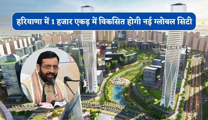 हरियाणा में 1 हजार&nbsp;एकड़ में विकसित होगी नई ग्लोबल सिटी, 1000 करोड़ से युवाओं को मिलेगा रोजगार