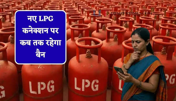 नए LPG कनेक्शन पर कब तक रहेगा बैन, जानिए डिस्ट्रीब्यूटर्स कब से शुरू करेंगे नई बुकिंग ?