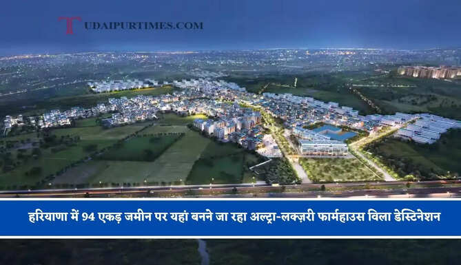 हरियाणा में 94 एकड़ जमीन पर यहां बनने जा रहा अल्ट्रा-लक्ज़री फार्महाउस विला डेस्टिनेशन, जाने इसका क्या मिलेगा फायदा ?&nbsp;