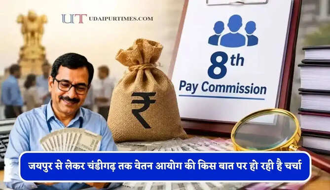 जयपुर से लेकर चंडीगढ़ तक वेतन आयोग की किस बात पर हो रही है चर्चा, जाने कब आएगी रिपोर्ट ?