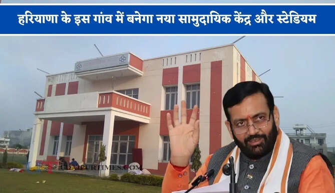 हरियाणा के इस गांव में बनेगा नया सामुदायिक केंद्र और स्टेडियम, लोगों को मिलेगा बड़ा फायदा &nbsp;