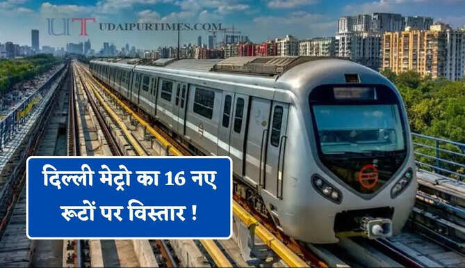 दिल्ली मेट्रो का 16 नए रूटों पर विस्तार ! यूपी-हरियाणा से होगी कनेक्ट, &nbsp;217 KM में यहां बनेंगे 123 स्टेशन