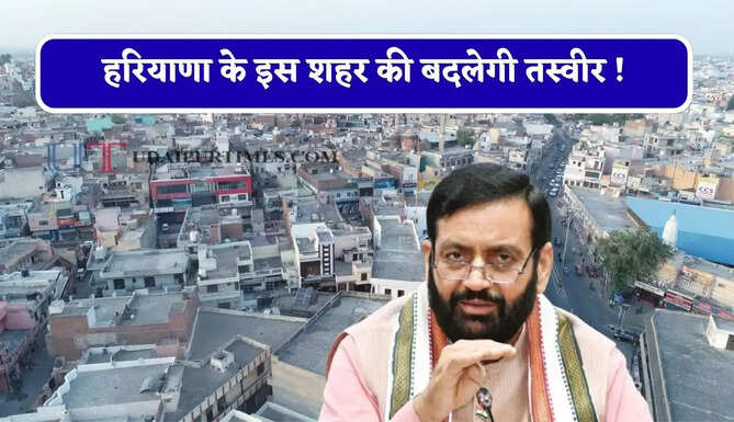 हरियाणा के इस&nbsp;शहर&nbsp;की बदलेगी तस्वीर ! प्रदेश सरकार ने दी 700 करोड़ की सौगात