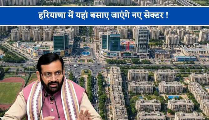 हरियाणा में यहां बसाए जाएंगे नए सेक्टर ! लोगों को मिलेगा बड़ा फायदा&nbsp;