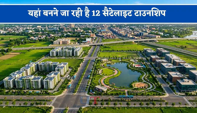 यहां बनने जा रही है 12 सैटेलाइट टाउनशिप, जमीन के रिकॉर्ड से लेकर सर्वे तक जाने कैसे बन रही है योजना ?