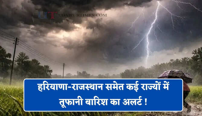 हरियाणा-राजस्थान समेत कई राज्यों में तूफानी बारिश का अलर्ट ! देखें IMD का नया पूर्वानुमान