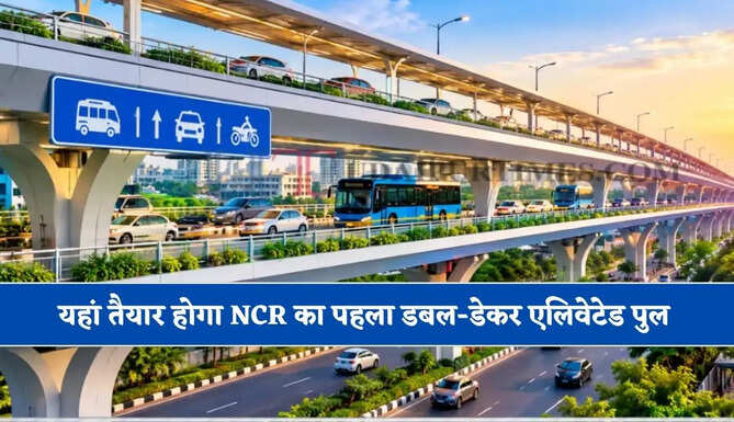 यहां तैयार होगा NCR का पहला डबल-डेकर एलिवेटेड पुल, जानिए लागत और रूट प्लान ?
