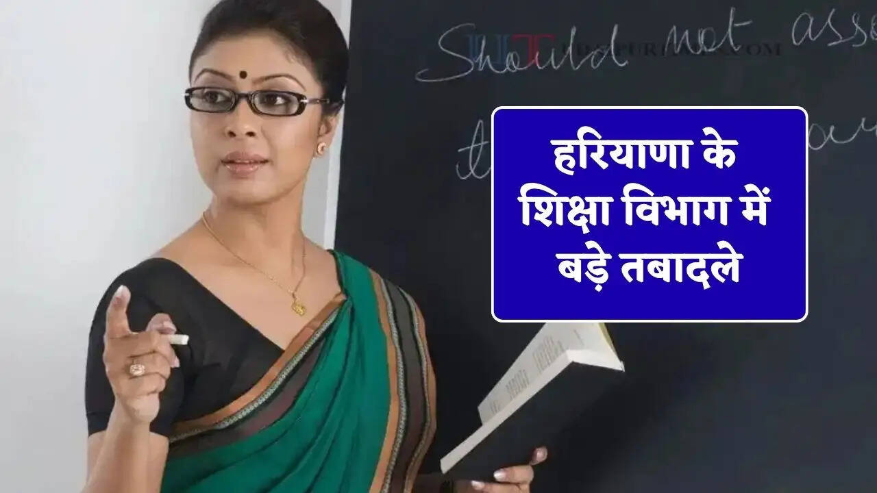 हरियाणा के शिक्षा विभाग में बड़े तबादले, देखें पूरी लिस्ट