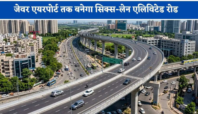 लॉजिस्टिक हब से ग्रेटर नोएडा में जेवर एयरपोर्ट तक बनेगा सिक्स-लेन एलिविटेड रोड, सफर का समय होगा कम