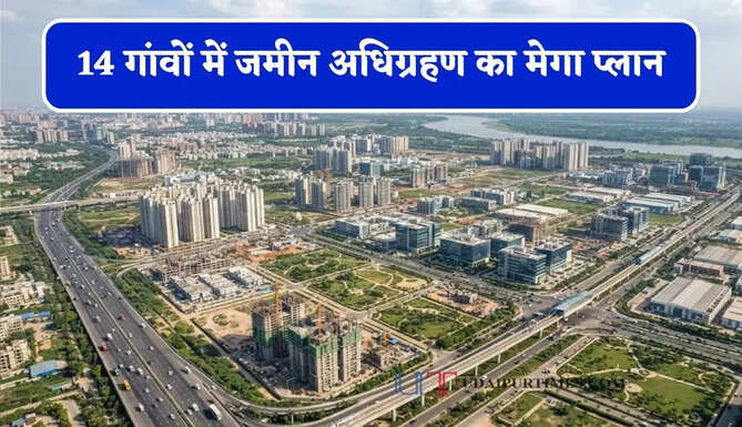 14 गांवों में जमीन अधिग्रहण का मेगा प्लान, किसानों को मिलेगा 11 करोड़ रुपये प्रति एकड़ तक मुआवजा