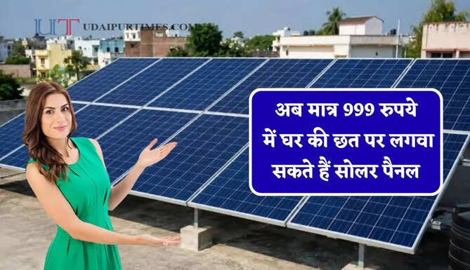 अब मात्र 999 रुपये में घर की छत पर लगवा सकते हैं सोलर पैनल, जानिए कैसे उठाएं योजना का लाभ ?