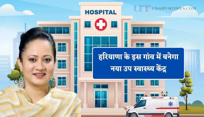हरियाणा के इस गांव में बनेगा नया उप स्वास्थ्य केंद्र, गांवों में मिलेगी शहरों जैसी सुविधाएं