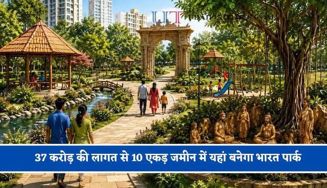 37 करोड़ की लागत से 10 एकड़ जमीन में यहां बनेगा भारत पार्क, जाने पूरा मास्टर प्लान ?