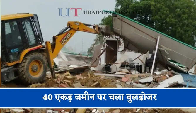 40 एकड़ जमीन पर चला बुलडोजर, अवैध निर्माण पर किया ध्वस्त, CEO ने दी ये सख्त चेतावनी
