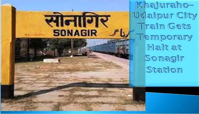 Temporary Halt for Khajuraho&ndash;Udaipur Train at Sonagir