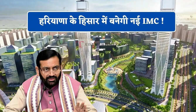 हरियाणा के हिसार में बनेगी नई IMC ! 1 हजार करोड़ से गुरूग्राम में विकसित होगी ग्लोबल सिटी