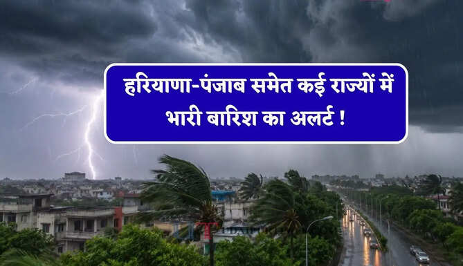 हरियाणा-पंजाब समेत कई राज्यों में भारी बारिश का अलर्ट ! देखें नया पूर्वानुमान