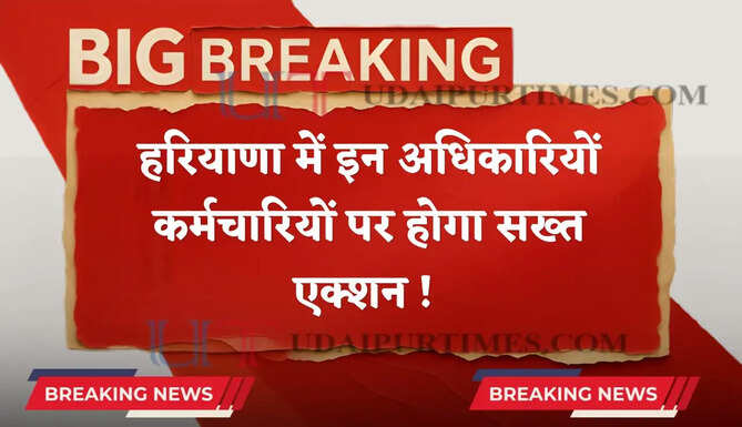 हरियाणा में इन अधिकारियों-कर्मचारियों पर होगा सख्त एक्शन ! जाने वजह ?