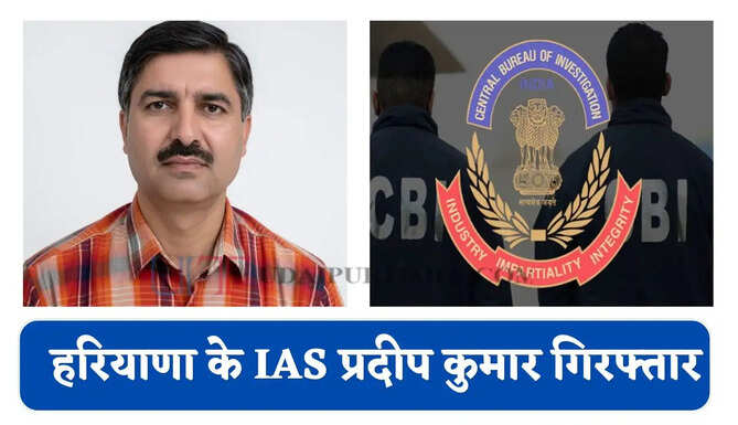 हरियाणा के IAS प्रदीप कुमार गिरफ्तार, 670 करोड़ के घोटाले में बड़ी गिरफ्तारी