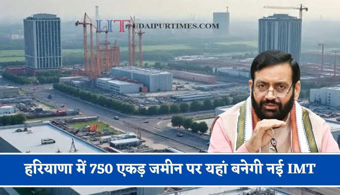 हरियाणा में 750 एकड़ जमीन पर यहां बनेगी नई IMT, हजारों युवाओं को मिलेगा रोजगार &nbsp;